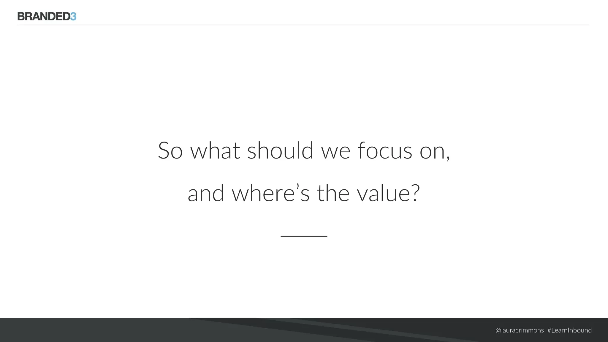 @lauracrimmons #LearnInbound
So what should we focus on,
and where’s the value?
 