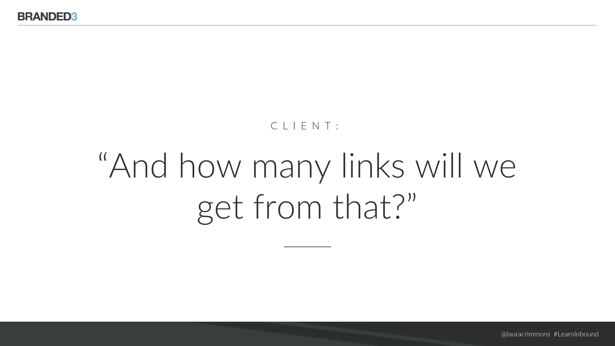 @lauracrimmons #LearnInbound
C L I E N T :
“And how many links will we
get from that?”
 