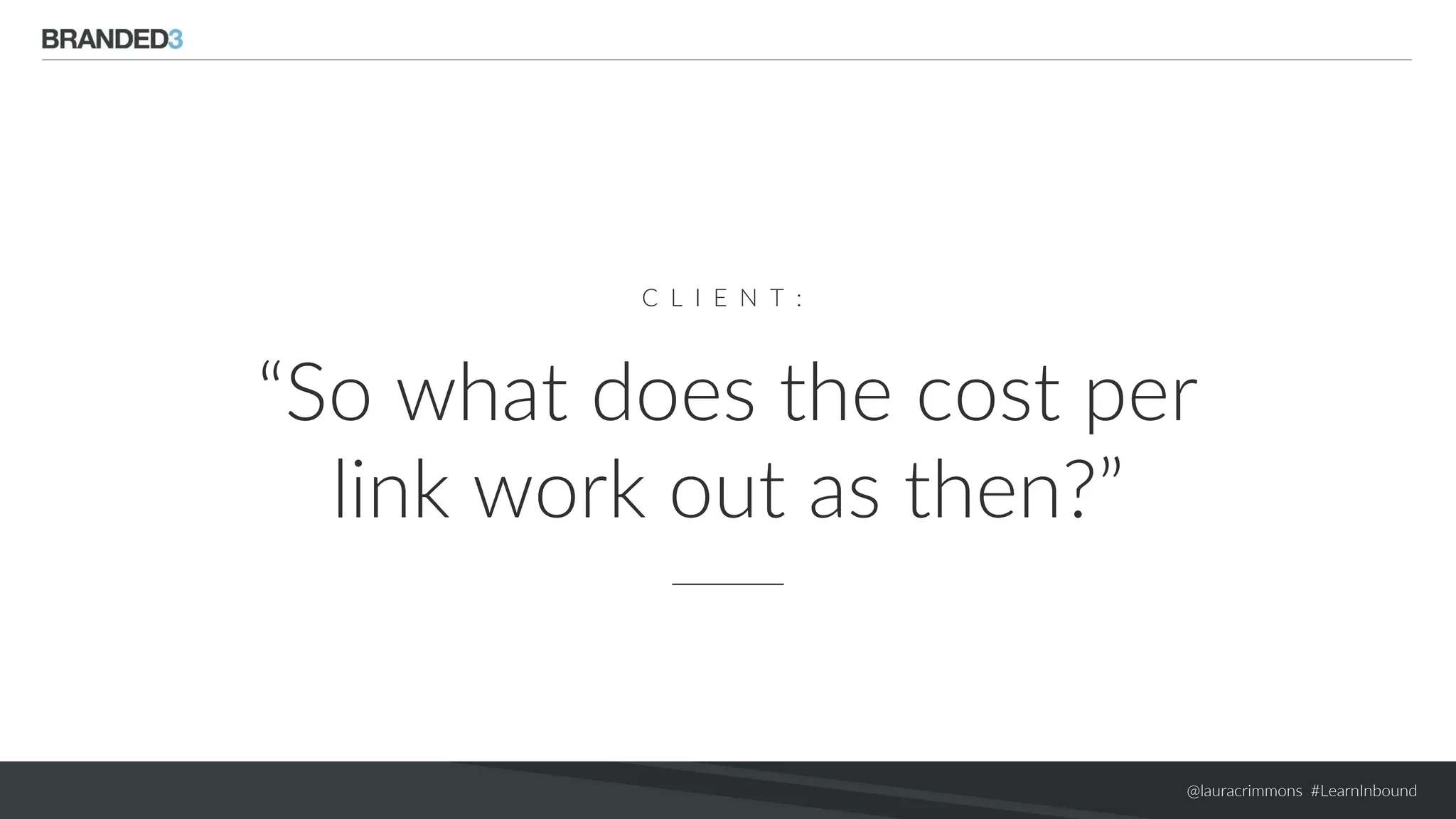 @lauracrimmons #LearnInbound
C L I E N T :
“So what does the cost per
link work out as then?”
 