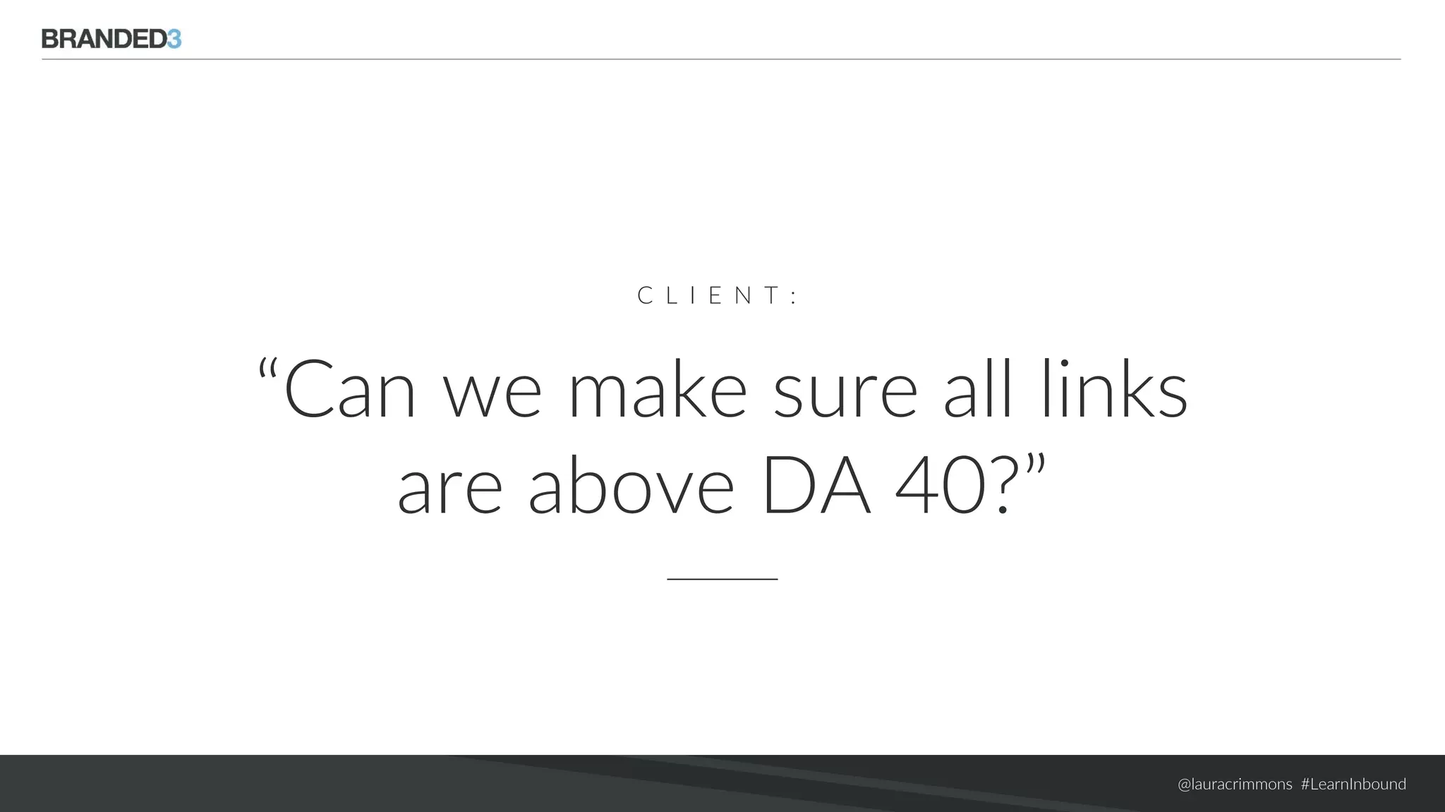 @lauracrimmons #LearnInbound
C L I E N T :
“Can we make sure all links
are above DA 40?”
 