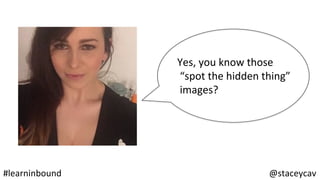 @staceycav	#learninbound	
Yes,	you	know	those	
	“spot	the	hidden	thing”	
	images?	
 