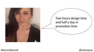 @staceycav	#learninbound	
Two	hours	design	Ome	
and	half	a	day	in		
promoOon	Ome	
 