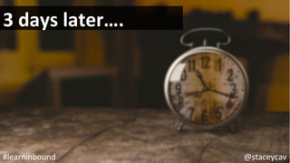 @staceycav	#learninbound	
3	days	later….	
 