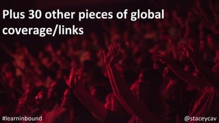@staceycav	#learninbound	
Plus	30	other	pieces	of	global	
coverage/links	
 