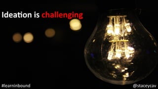 @staceycav	#learninbound	
IdeaEon	is	challenging	
 