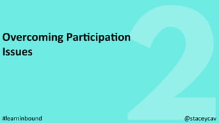 2
Overcoming	ParEcipaEon	
Issues	
@staceycav	#learninbound	
 