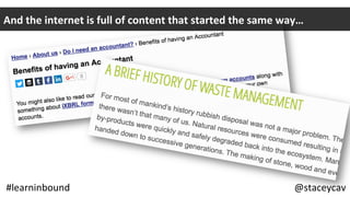 And	the	internet	is	full	of	content	that	started	the	same	way…	
@staceycav	#learninbound	 @staceycav	#learninbound	
 