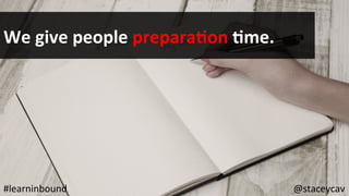 @staceycav	#learninbound	
We	give	people	preparaEon	Eme.	
 