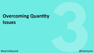 3
Overcoming	QuanEty		
Issues	
@staceycav	#learninbound	
 