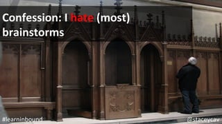 @staceycav	#learninbound	
Confession:	I	hate	(most)	
brainstorms	
 