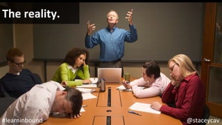 @staceycav	#learninbound	
The	reality.	
 