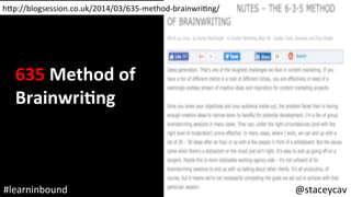 h<p://blogsession.co.uk/2014/03/635-method-brainwriOng/	
@staceycav	#learninbound	
635	Method	of	
BrainwriEng	
 