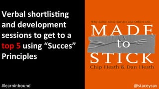 @staceycav	#learninbound	
Verbal	shortlisEng	
and	development	
sessions	to	get	to	a	
top	5	using	“Succes”	
Principles	
 