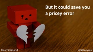 @staceycav	#learninbound	
But	it	could	save	you	
a	pricey	error	
 