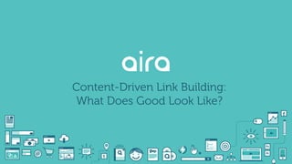 Content-Driven Link Building:
What Does Good Look Like?
 