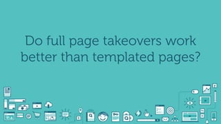 Do full page takeovers work
better than templated pages?
 