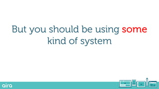 But you should be using some
kind of system
 