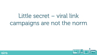 Little secret – viral link
campaigns are not the norm
 