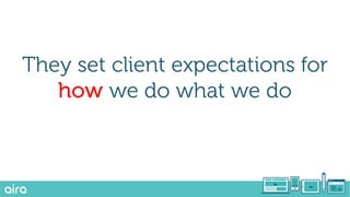 They set client expectations for
how we do what we do
 