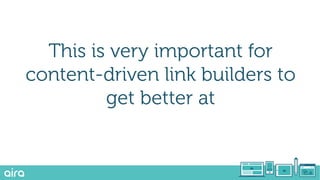 This is very important for
content-driven link builders to
get better at
 