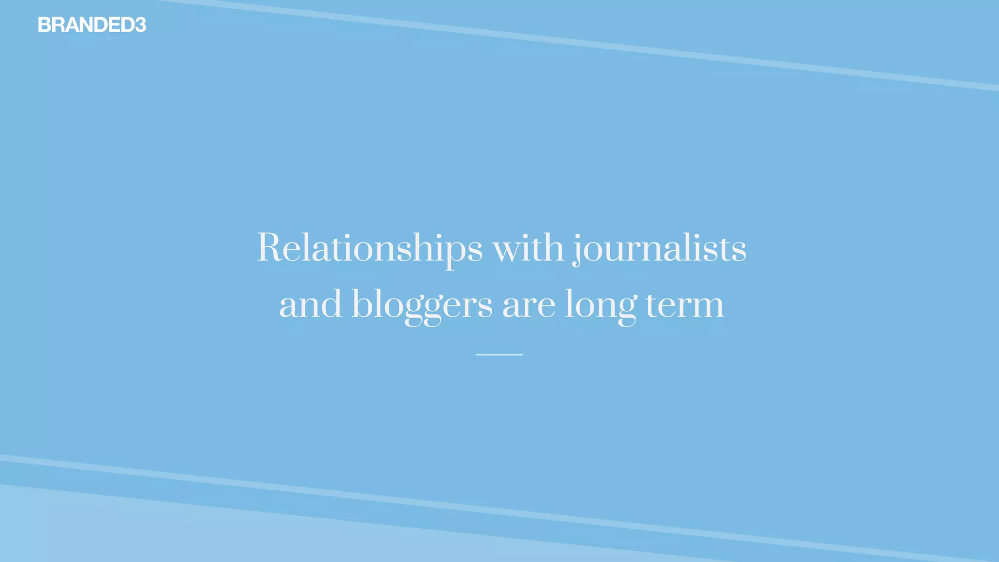 @stekenwright
Relationships with journalists
and bloggers are long term
 
