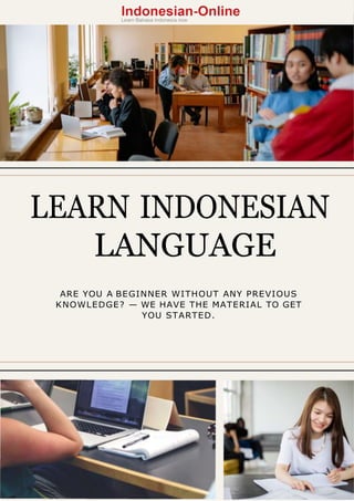 LEARN INDONESIAN
LANGUAGE
ARE YOU A BEGINNER WITHOUT ANY PREVIOUS
KNOWLEDGE? — WE HAVE THE MATERIAL TO GET
YOU STARTED.
 