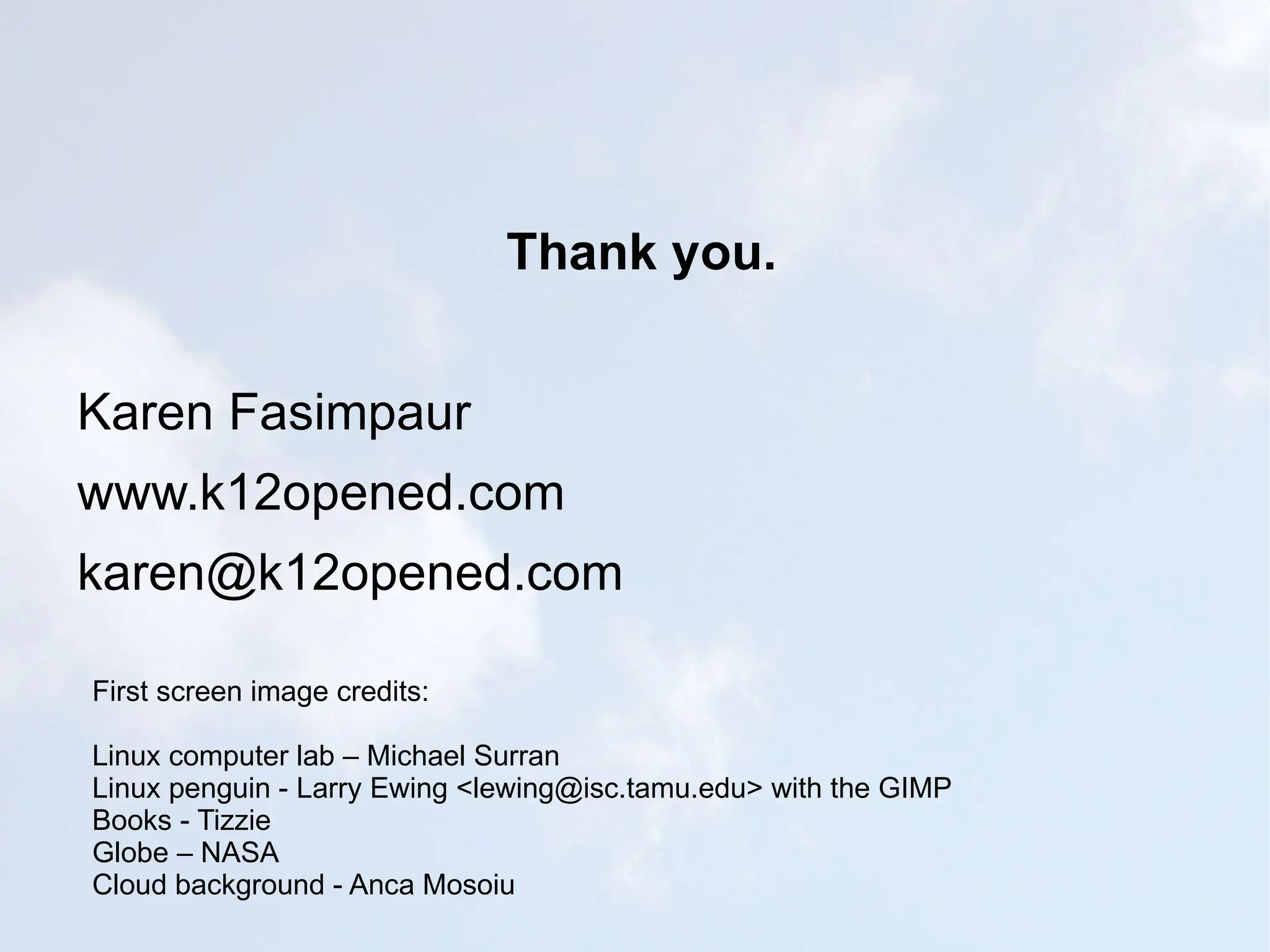 Thank you. Karen Fasimpaur www.k12opened.com [email_address] First screen image credits: Linux computer lab – Michael Surran Linux penguin - Larry Ewing <lewing@isc.tamu.edu> with the GIMP Books - Tizzie Globe – NASA Cloud background - Anca Mosoiu 