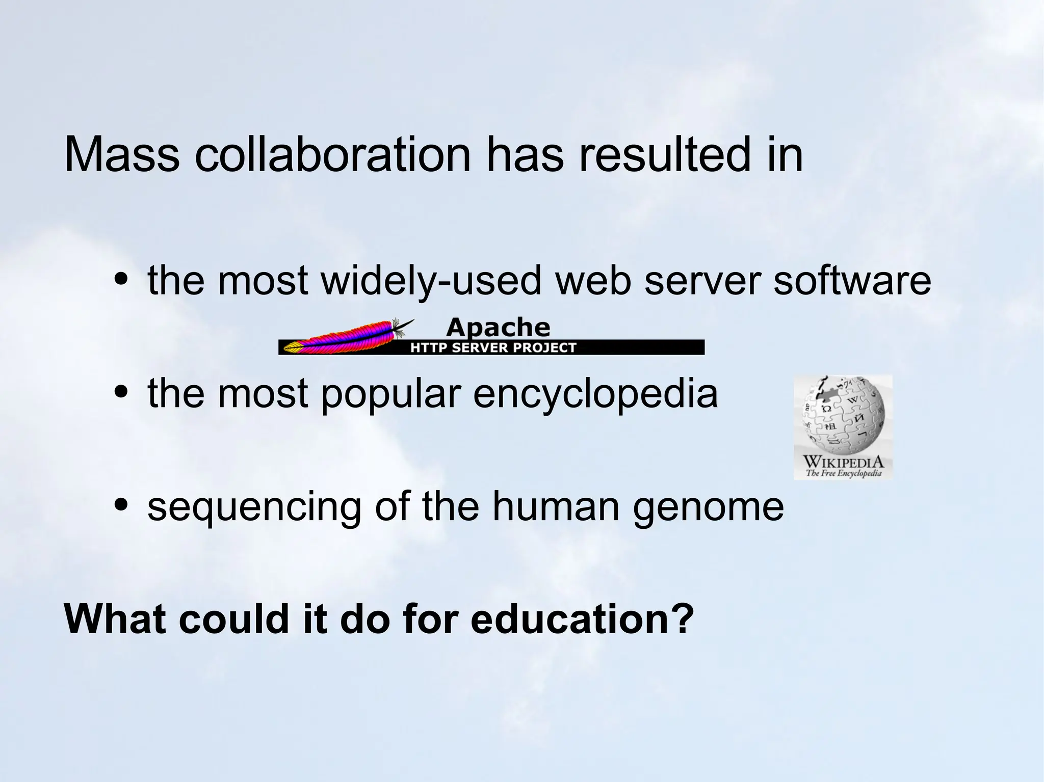 Mass collaboration has resulted in the most widely-used web server software the most popular encyclopedia sequencing of the human genome What could it do for education? 