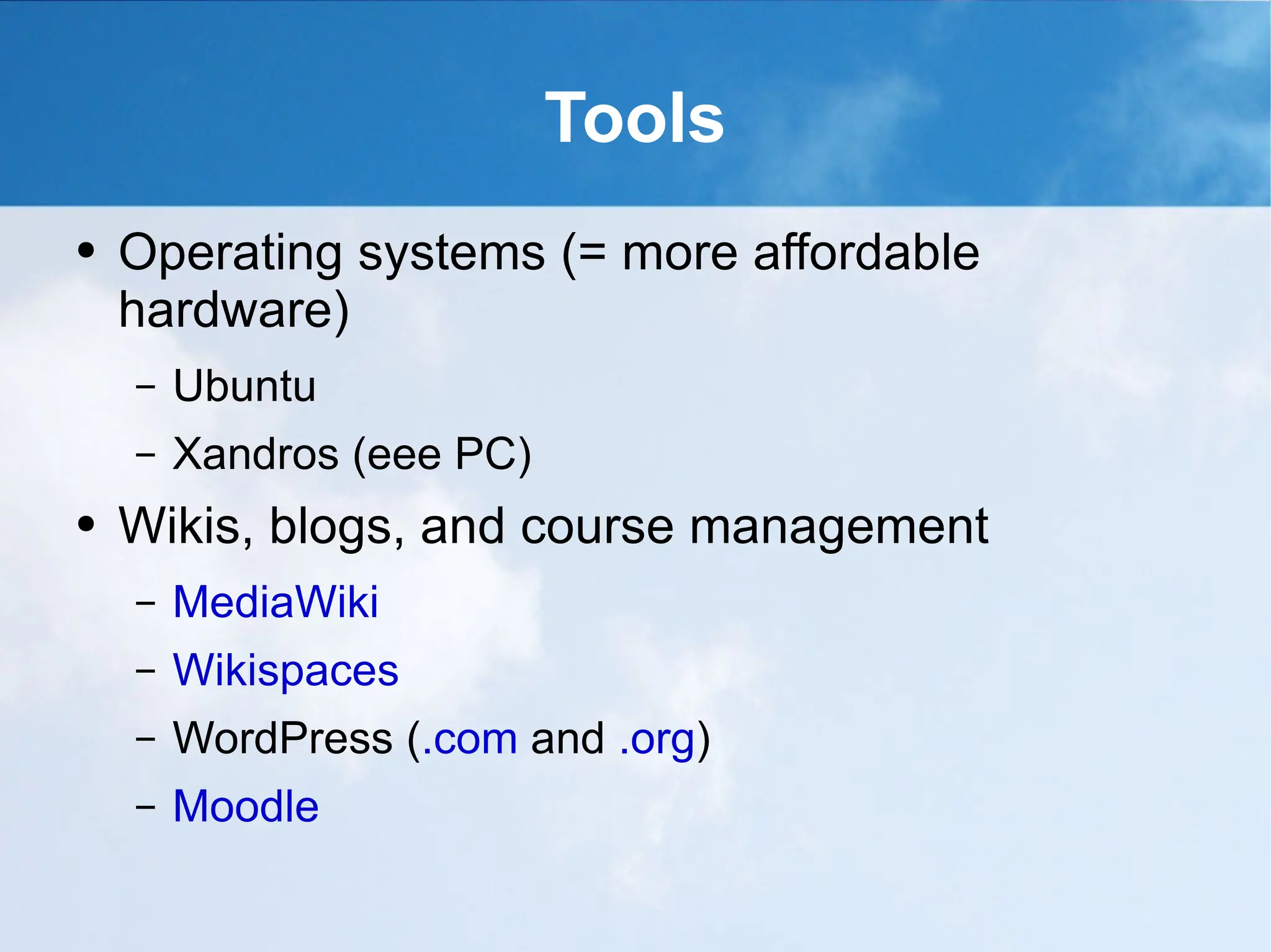 Tools Operating systems (= more affordable hardware) Ubuntu Xandros (eee PC) Wikis, blogs, and course management MediaWiki Wikispaces WordPress ( .com  and  .org ) Moodle 