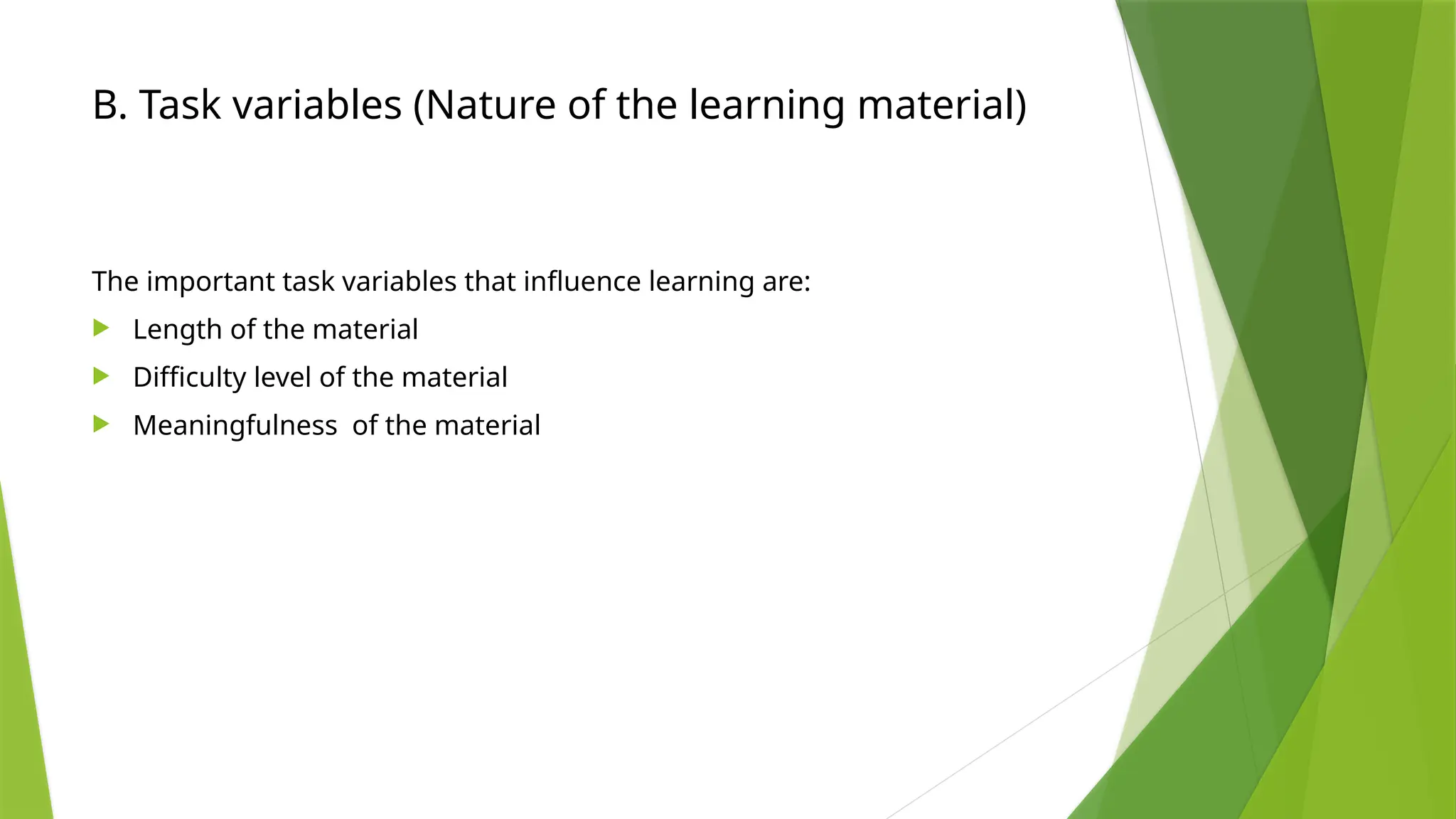 B. Task variables (Nature of the learning material)
The important task variables that influence learning are:
 Length of the material
 Difficulty level of the material
 Meaningfulness of the material
 
