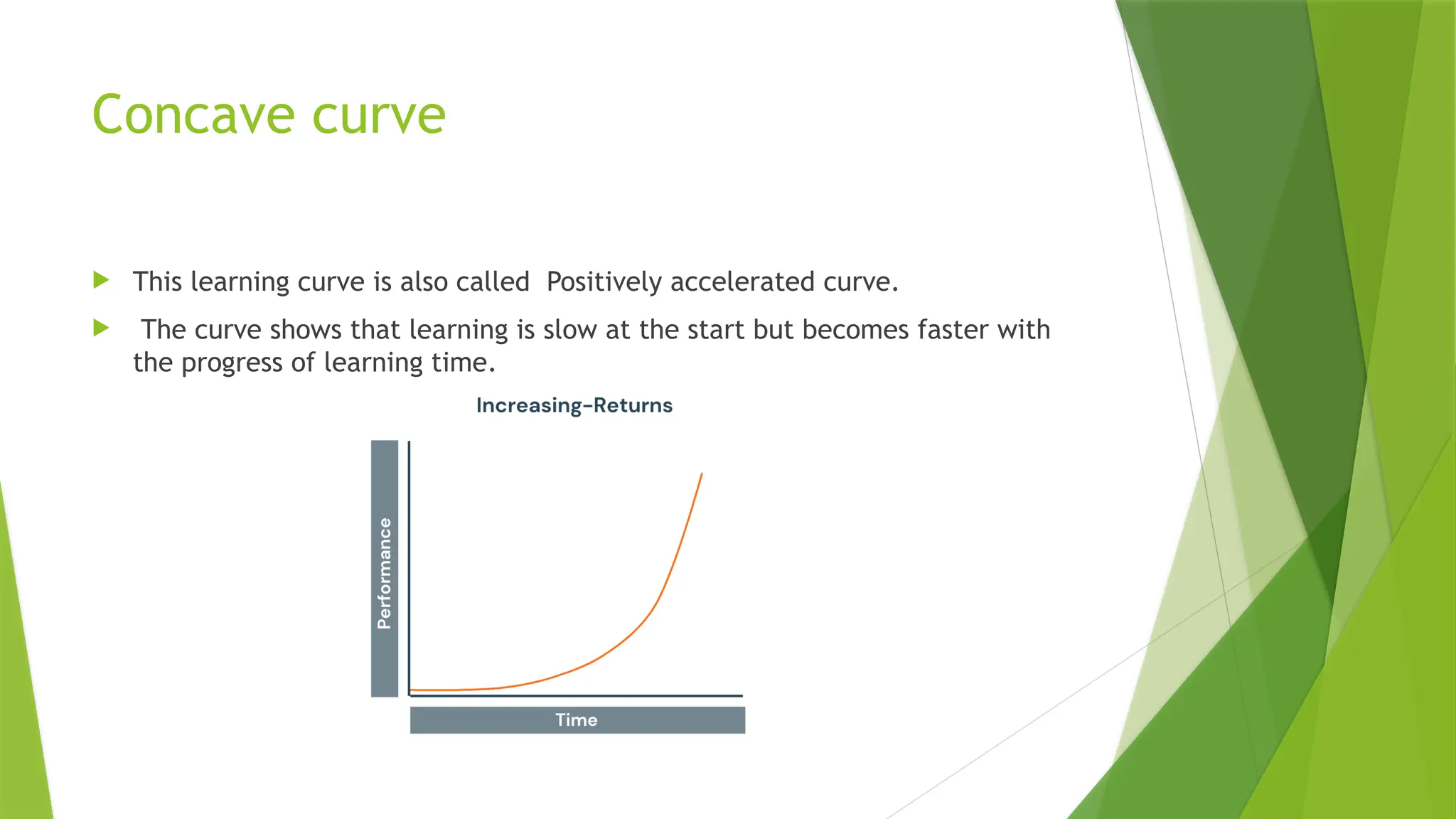 Concave curve
 This learning curve is also called Positively accelerated curve.
 The curve shows that learning is slow at the start but becomes faster with
the progress of learning time.
 