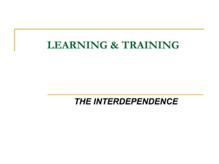 LEARNING & TRAINING THE INTERDEPENDENCE 