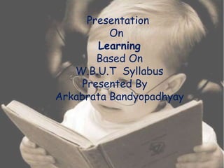 Presentation
          On
        Learning
        Based On
   W.B.U.T Syllabus
     Presented By
Arkabrata Bandyopadhyay
 