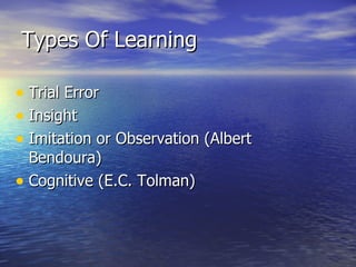 Types Of Learning Trial Error Insight Imitation or Observation (Albert Bendoura) Cognitive (E.C. Tolman) 