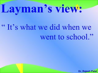 Layman’s view:  “  It’s what we did when we  went to school.”  Dr. Rajesh Patel 