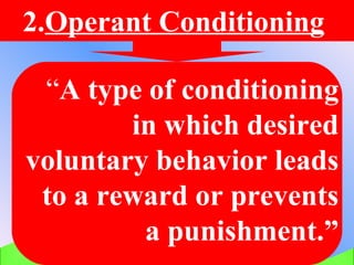 2. Operant Conditioning   “ A type of conditioning in which desired voluntary behavior leads to a reward or prevents a punishment.” 