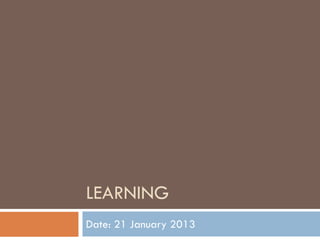 LEARNING
Date: 21 January 2013
 