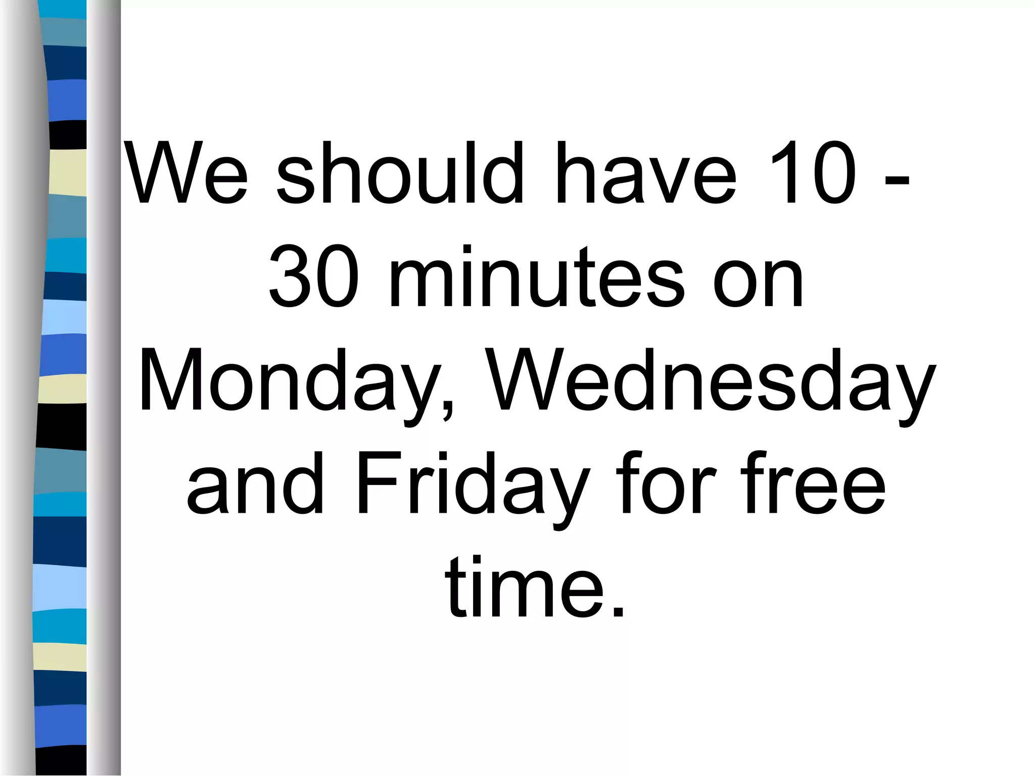 We should have 10 -
30 minutes on
Monday, Wednesday
and Friday for free
time.
 