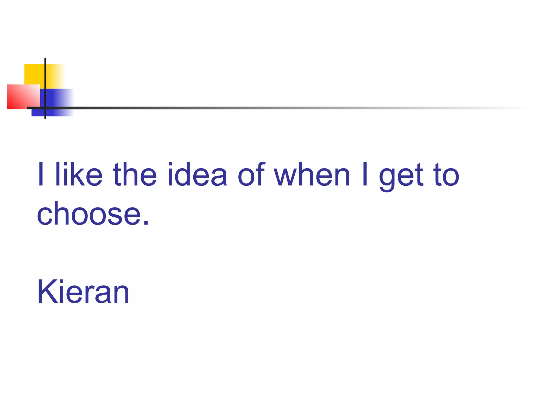 I like the idea of when I get to
choose.
Kieran
 