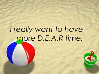 I really want to have
more D.E.A.R time.
 