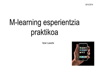 2013-2014

M-learning esperientzia
praktikoa
Itziar Lasarte

 