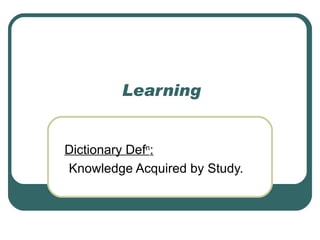 Learning Dictionary Def n : Knowledge Acquired by Study. 