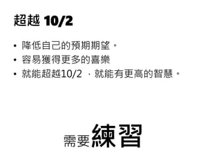 超越 10/2
• 降低自己的預期期望。
• 容易獲得更多的喜樂
• 就能超越10/2 ，就能有更高的智慧。
需要練習
 
