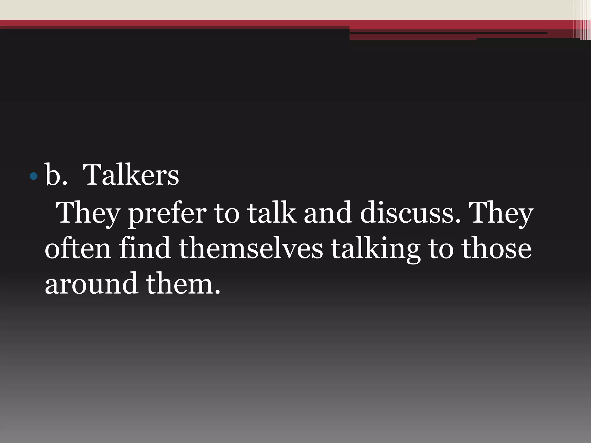 • b. Talkers
They prefer to talk and discuss. They
often find themselves talking to those
around them.
 