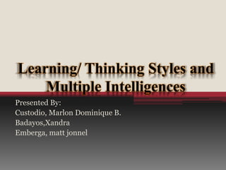 Learning/ Thinking Styles and
Multiple Intelligences
Presented By:
Custodio, Marlon Dominique B.
Badayos,Xandra
Emberga, matt jonnel
 