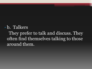 • b. Talkers
They prefer to talk and discuss. They
often find themselves talking to those
around them.
 