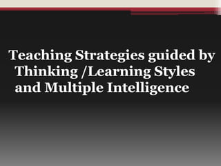 Teaching Strategies guided by
Thinking /Learning Styles
and Multiple Intelligence
 