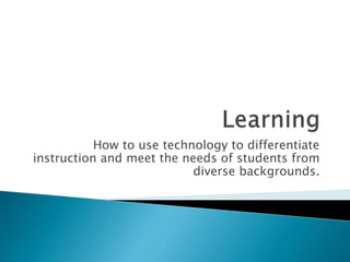 How to use technology to differentiate
instruction and meet the needs of students from
diverse backgrounds.
 