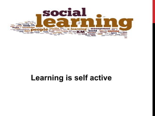 Learning is self active
 