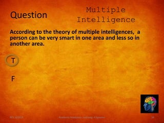 T
F
Question
Multiple
Intelligence
According to the theory of multiple intelligences, a
person can be very smart in one area and less so in
another area.
REV. 6/2018 Academic Readiness- Learning--R Speener 34
 